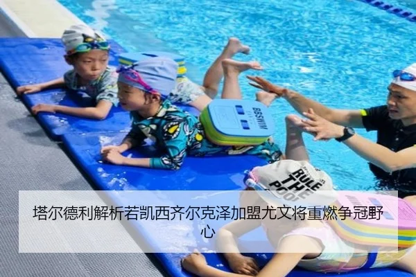 塔尔德利解析若凯西齐尔克泽加盟尤文将重燃争冠野心