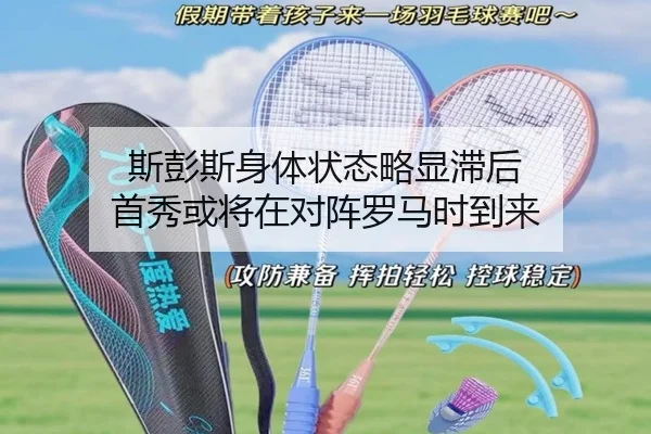 斯彭斯身体状态略显滞后 首秀或将在对阵罗马时到来
