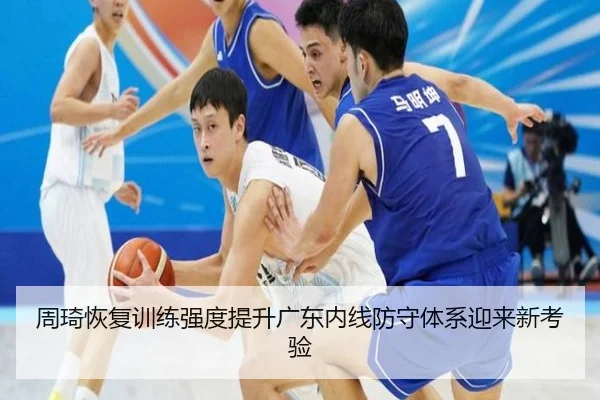周琦恢复训练强度提升广东内线防守体系迎来新考验